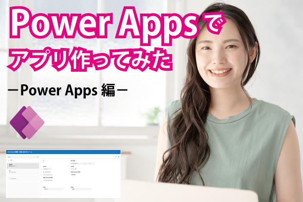 【PowerApps触ってみた第3話】Power Apps編