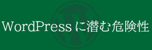 便利なWordPressに潜む危険性とは？