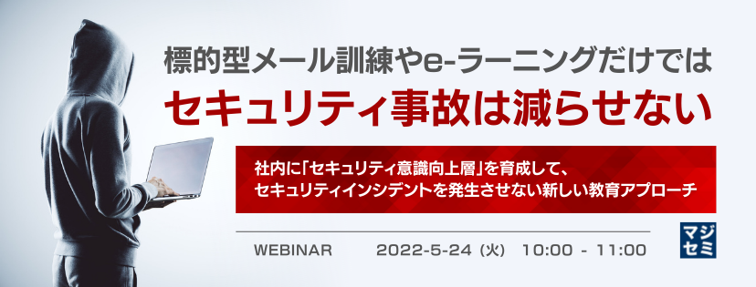 Webセミナー「標的型メール訓練やe-ラーニングだけではセキュリティ事故は減らせない」