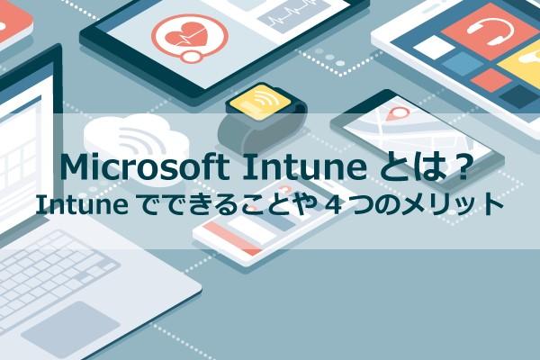 Microsoft Intuneとは？Intuneでできることや4つのメリットについて