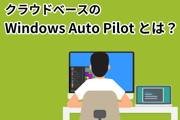 Windows 11展開手法の新常識「Windows AutoPilot」