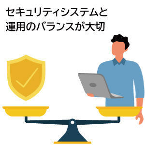 セキュリティシステムと運用のバランスが大切です