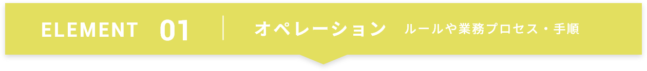 ELEMENT01 オペレーション ルールや業務プロセス・手順