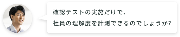 確認テストの実施だけで、社員の理解度を計測できるのでしょうか?