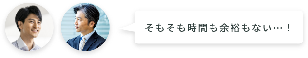 そもそも時間も余裕もない…！