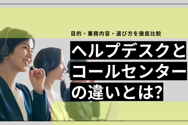 ヘルプデスクとコールセンターの違いとは?目的・業務内容・選び方を徹底比較